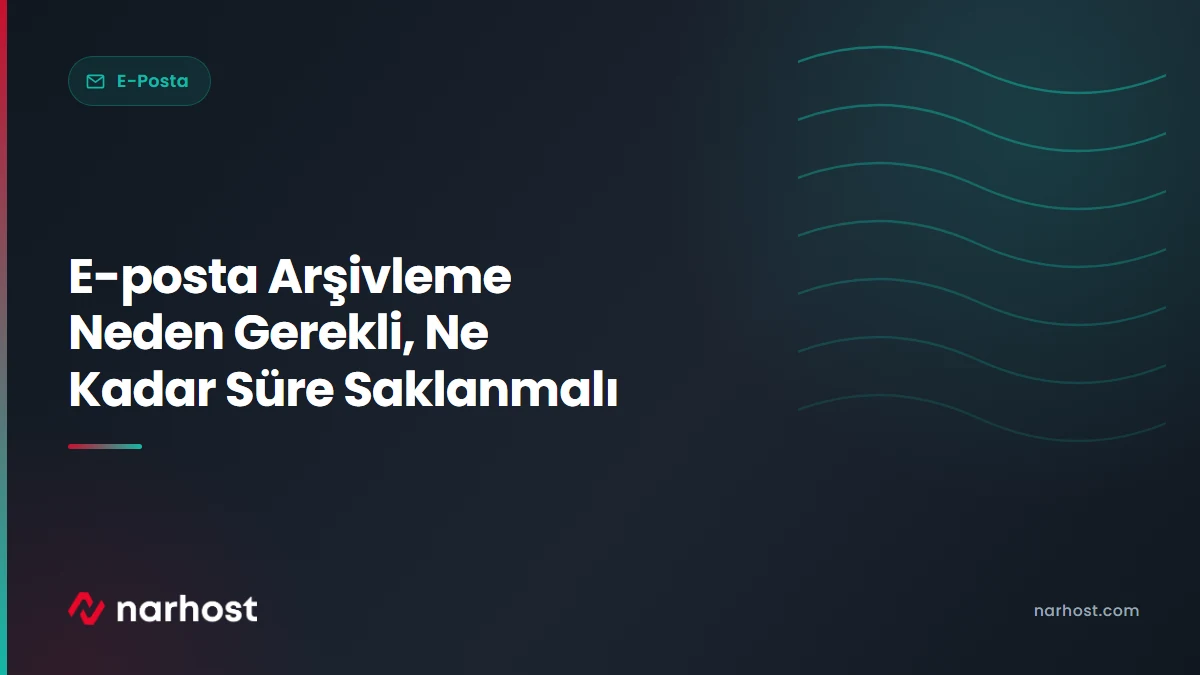 E-posta Arşivleme Neden Gerekli, Ne Kadar Süre Saklanmalı — Narhost E-Posta rehberi kapak görseli